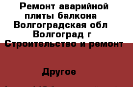 Ремонт аварийной плиты балкона - Волгоградская обл., Волгоград г. Строительство и ремонт » Другое   